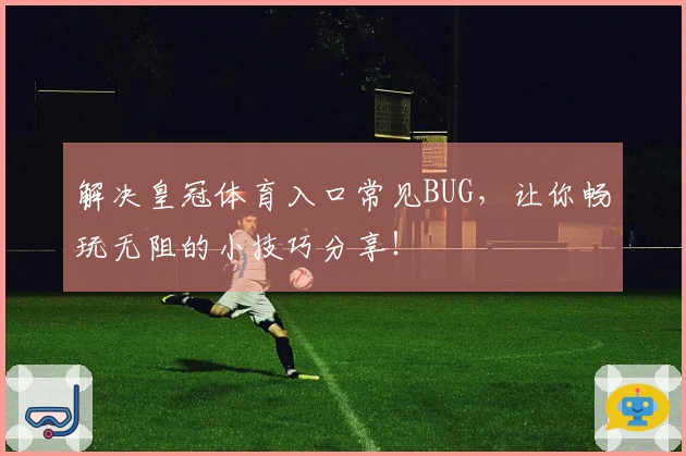 解决皇冠体育入口常见BUG，让你畅玩无阻的小技巧分享！