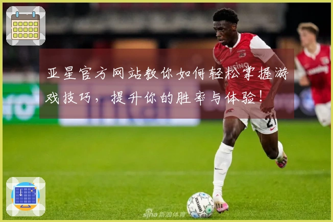 亚星官方网站教你如何轻松掌握游戏技巧，提升你的胜率与体验！